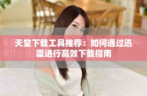天堂下载工具推荐：如何通过迅雷进行高效下载指南
