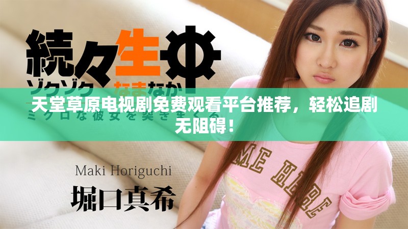 天堂草原电视剧免费观看平台推荐，轻松追剧无阻碍！
