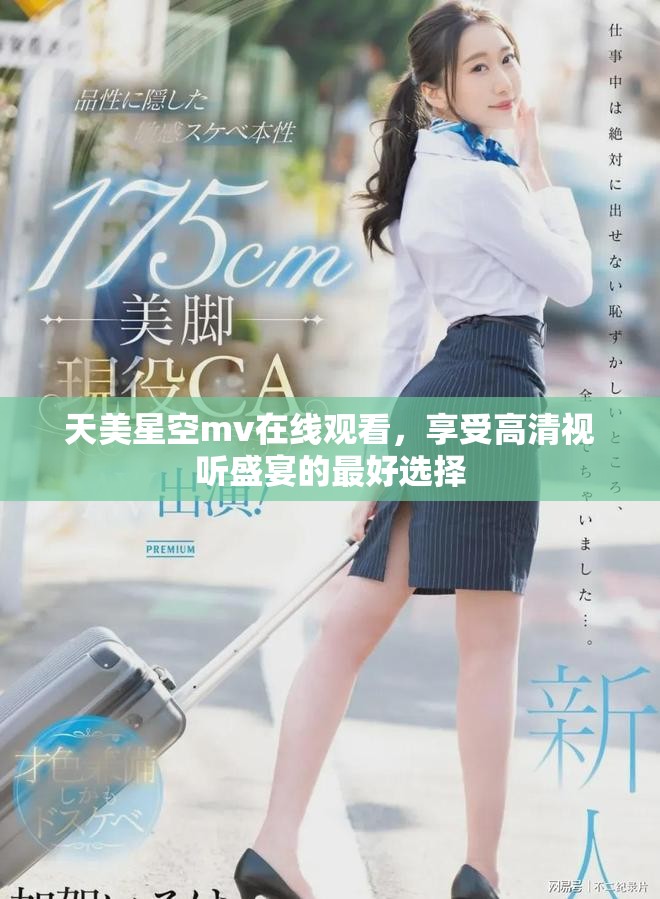 天美星空mv在线观看，享受高清视听盛宴的最好选择