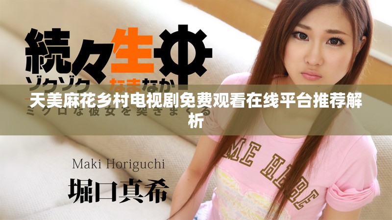 天美麻花乡村电视剧免费观看在线平台推荐解析