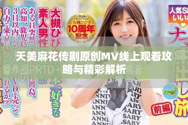 天美麻花传剧原创MV线上观看攻略与精彩解析