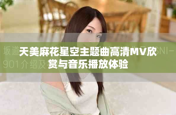 天美麻花星空主题曲高清MV欣赏与音乐播放体验