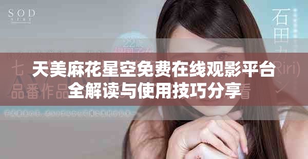 天美麻花星空免费在线观影平台全解读与使用技巧分享
