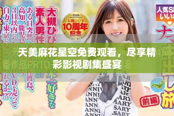 天美麻花星空免费观看，尽享精彩影视剧集盛宴