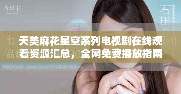 天美麻花星空系列电视剧在线观看资源汇总，全网免费播放指南