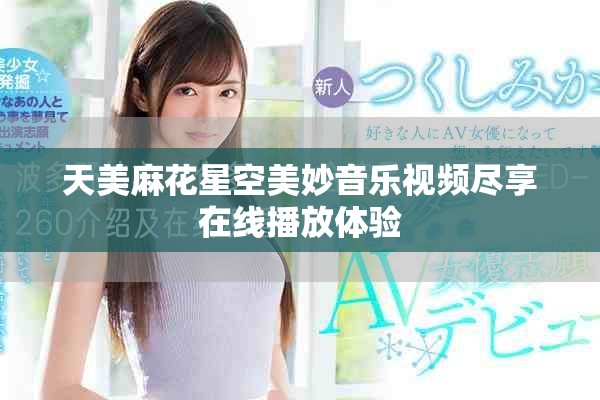 天美麻花星空美妙音乐视频尽享在线播放体验