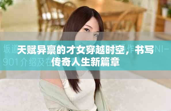 天赋异禀的才女穿越时空，书写传奇人生新篇章