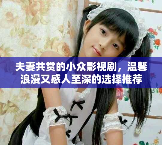 夫妻共赏的小众影视剧，温馨浪漫又感人至深的选择推荐