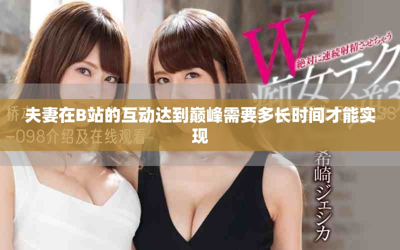 夫妻在B站的互动达到巅峰需要多长时间才能实现