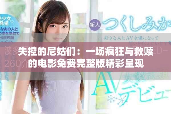 失控的尼姑们：一场疯狂与救赎的电影免费完整版精彩呈现