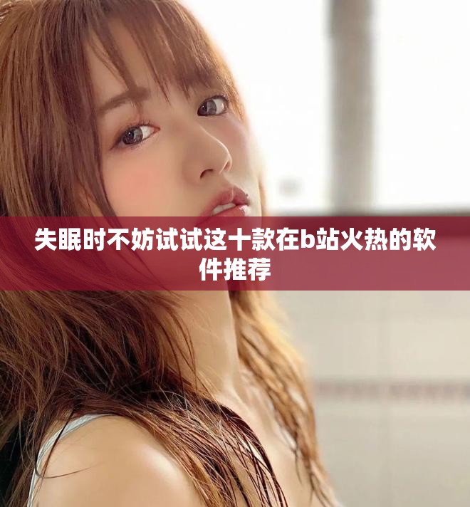 失眠时不妨试试这十款在b站火热的软件推荐
