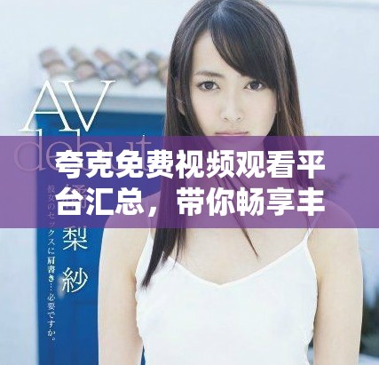 夸克免费视频观看平台汇总，带你畅享丰富精彩的影视资源