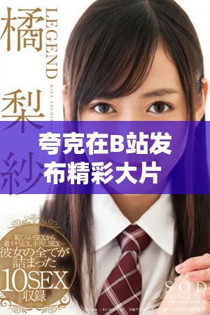 夸克在B站发布精彩大片 点燃观众热情与期待