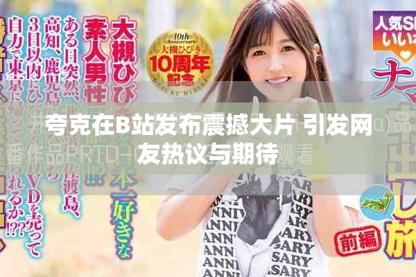 夸克在B站发布震撼大片 引发网友热议与期待