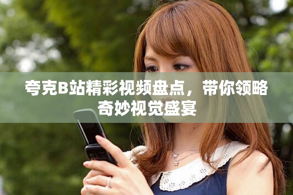 夸克B站精彩视频盘点，带你领略奇妙视觉盛宴