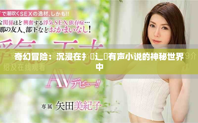 奇幻冒险：沉浸在扌喿辶畐有声小说的神秘世界中