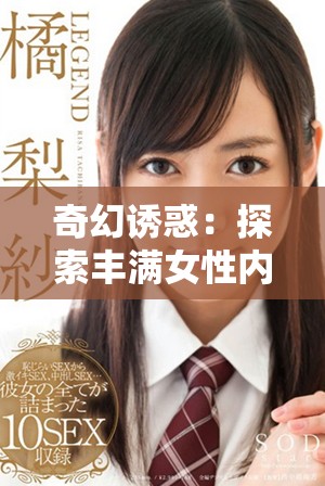 奇幻诱惑：探索丰满女性内心深处的欲望与情感世界