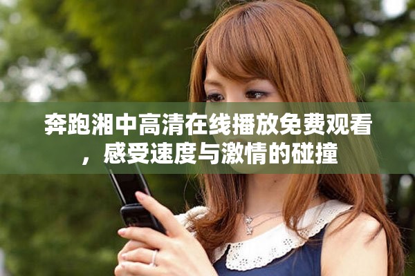奔跑湘中高清在线播放免费观看，感受速度与激情的碰撞