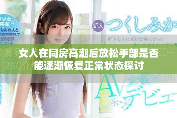 女人在同房高潮后放松手部是否能逐渐恢复正常状态探讨