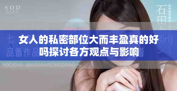 女人的私密部位大而丰盈真的好吗探讨各方观点与影响