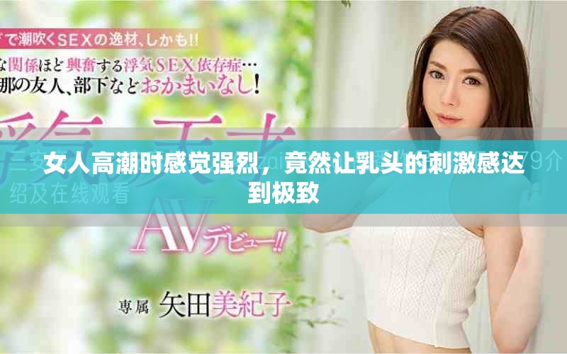 女人高潮时感觉强烈，竟然让乳头的刺激感达到极致