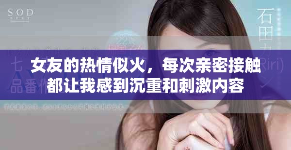 女友的热情似火，每次亲密接触都让我感到沉重和刺激内容