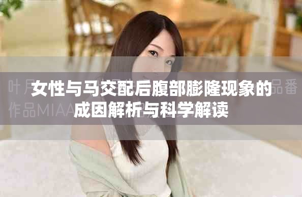 女性与马交配后腹部膨隆现象的成因解析与科学解读