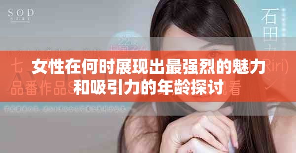 女性在何时展现出最强烈的魅力和吸引力的年龄探讨