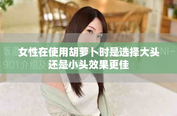 女性在使用胡萝卜时是选择大头还是小头效果更佳