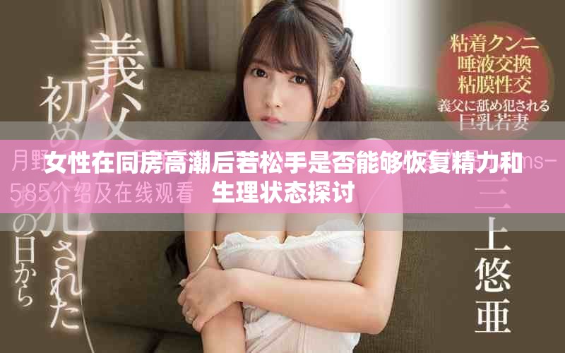 女性在同房高潮后若松手是否能够恢复精力和生理状态探讨