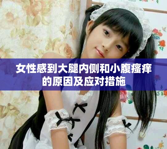女性感到大腿内侧和小腹瘙痒的原因及应对措施