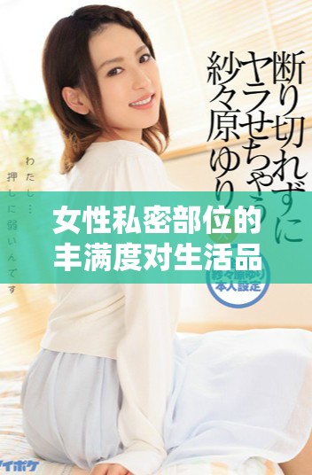 女性私密部位的丰满度对生活品质的影响探讨