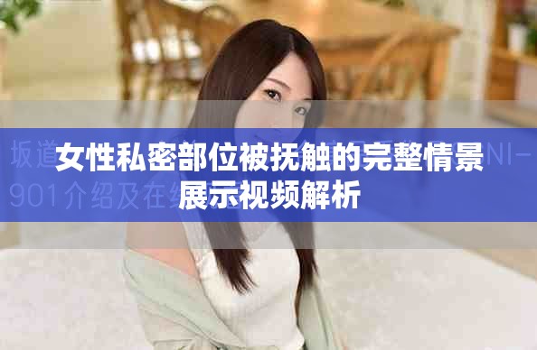女性私密部位被抚触的完整情景展示视频解析