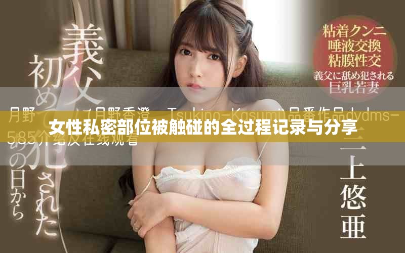 女性私密部位被触碰的全过程记录与分享