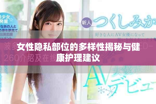 女性隐私部位的多样性揭秘与健康护理建议