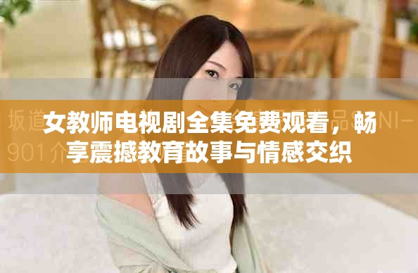 女教师电视剧全集免费观看，畅享震撼教育故事与情感交织