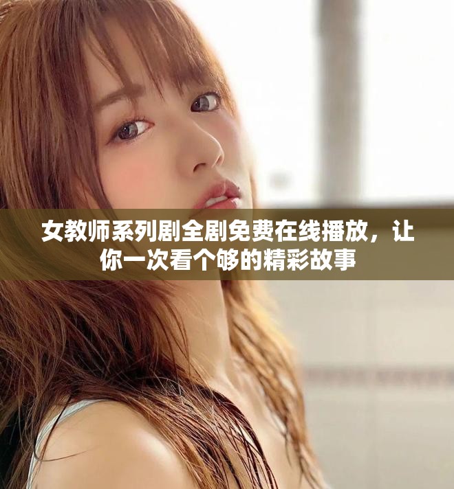 女教师系列剧全剧免费在线播放，让你一次看个够的精彩故事