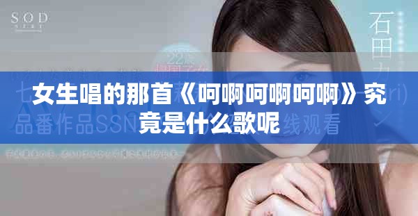 女生唱的那首《呵啊呵啊呵啊》究竟是什么歌呢