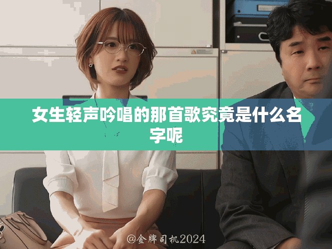 女生轻声吟唱的那首歌究竟是什么名字呢