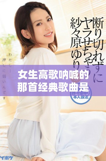 女生高歌呐喊的那首经典歌曲是什么名字呢