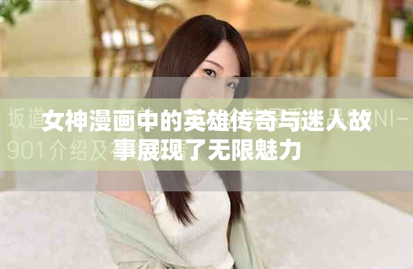 女神漫画中的英雄传奇与迷人故事展现了无限魅力