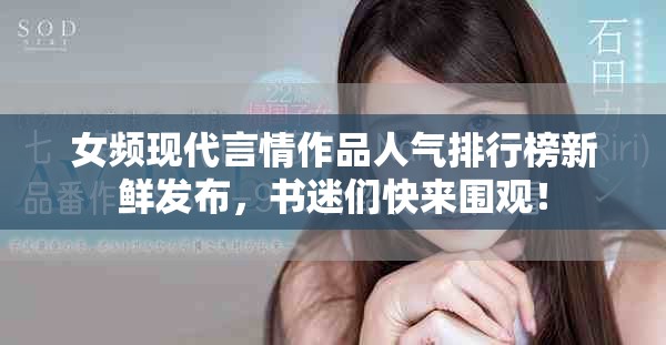 女频现代言情作品人气排行榜新鲜发布，书迷们快来围观！