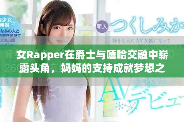 女Rapper在爵士与嘻哈交融中崭露头角，妈妈的支持成就梦想之路
