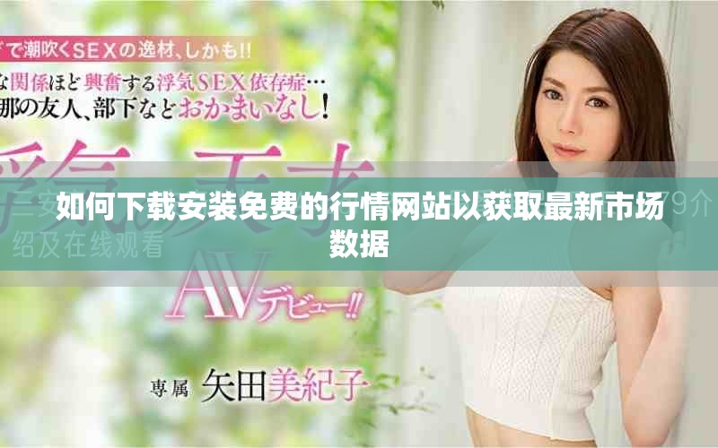 如何下载安装免费的行情网站以获取最新市场数据