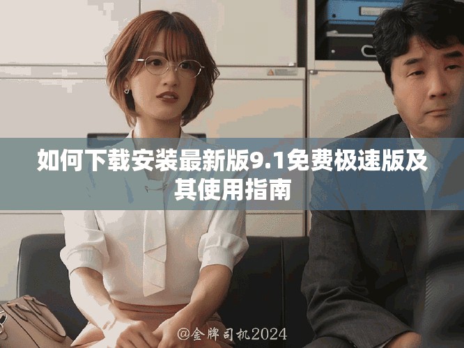 如何下载安装最新版9.1免费极速版及其使用指南