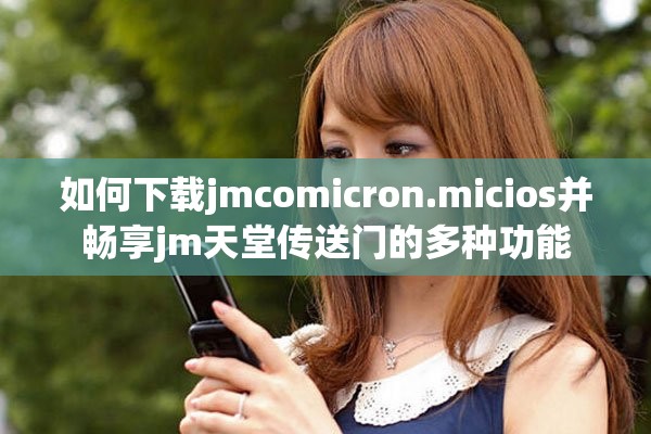 如何下载jmcomicron.micios并畅享jm天堂传送门的多种功能