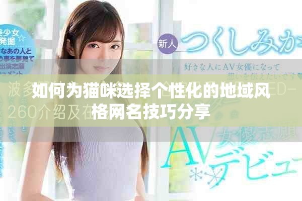 如何为猫咪选择个性化的地域风格网名技巧分享