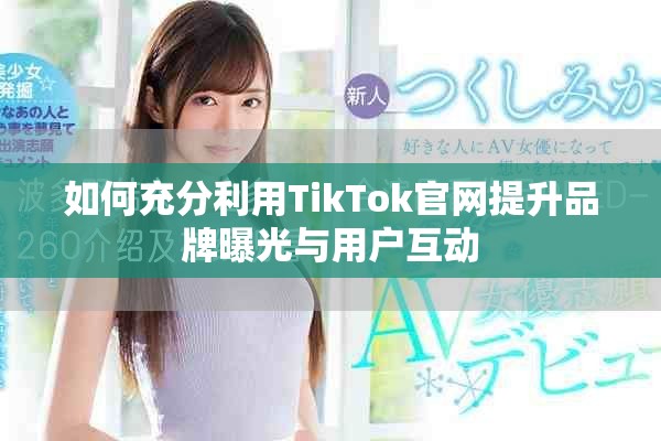 如何充分利用TikTok官网提升品牌曝光与用户互动