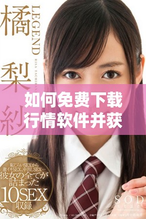 如何免费下载行情软件并获取最新视频资源攻略