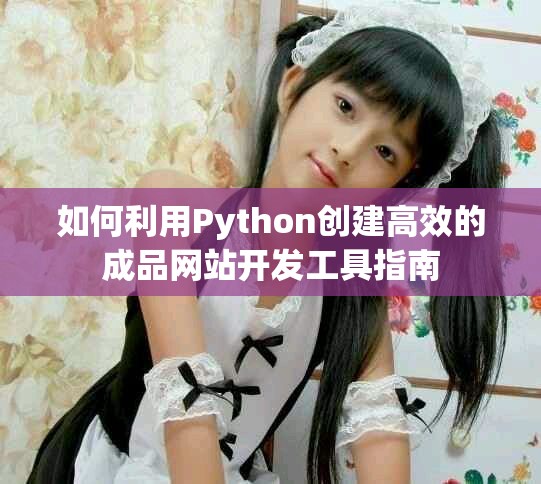 如何利用Python创建高效的成品网站开发工具指南